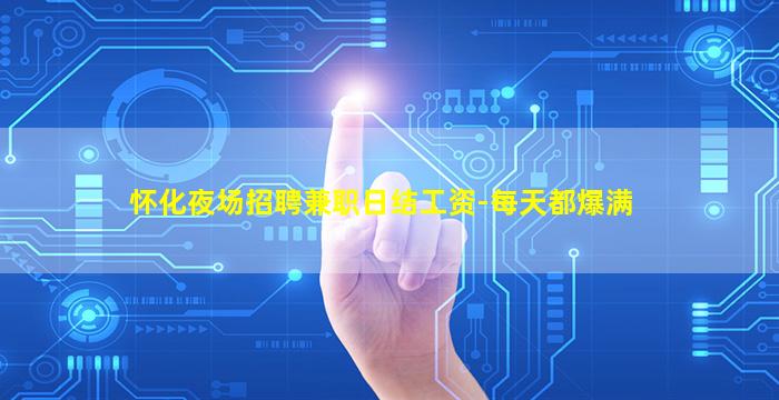 怀化夜场招聘兼职日结工资-每天都爆满